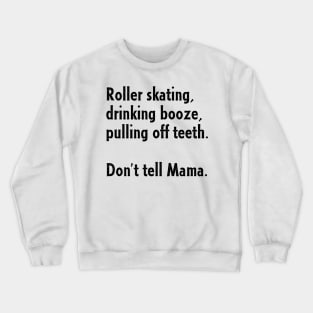 Roller Skating, Drinking Booze, Pulling off Teeth... Don't Tell Mama! Crewneck Sweatshirt